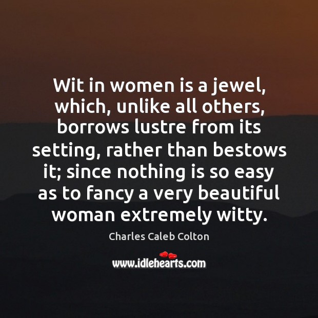 Wit in women is a jewel, which, unlike all others, borrows lustre Image