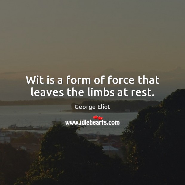 Wit is a form of force that leaves the limbs at rest. Image