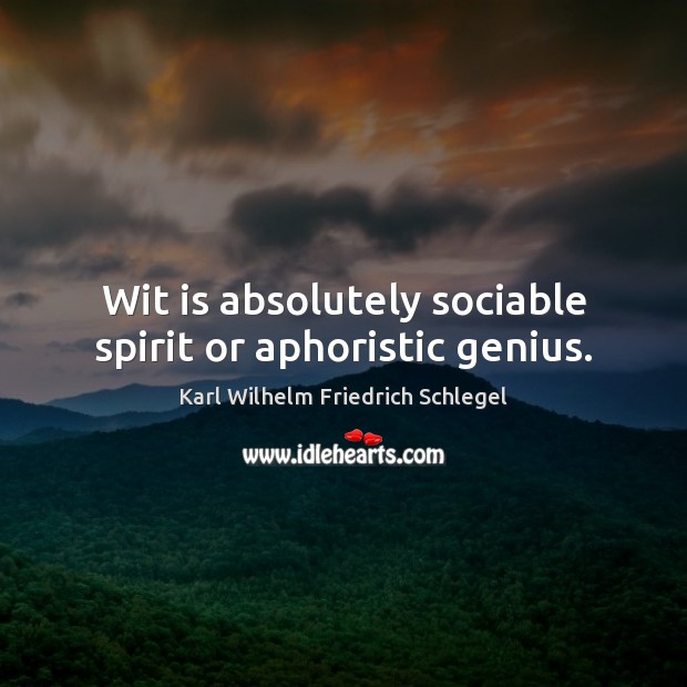 Wit is absolutely sociable spirit or aphoristic genius. Karl Wilhelm Friedrich Schlegel Picture Quote