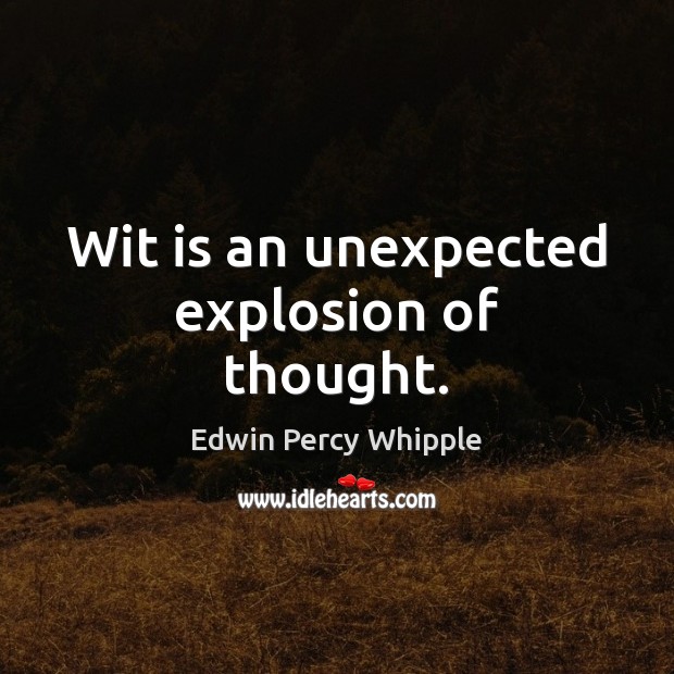 Wit is an unexpected explosion of thought. Edwin Percy Whipple Picture Quote