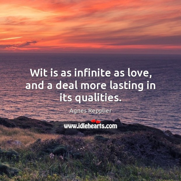 Wit is as infinite as love, and a deal more lasting in its qualities. Agnes Repplier Picture Quote