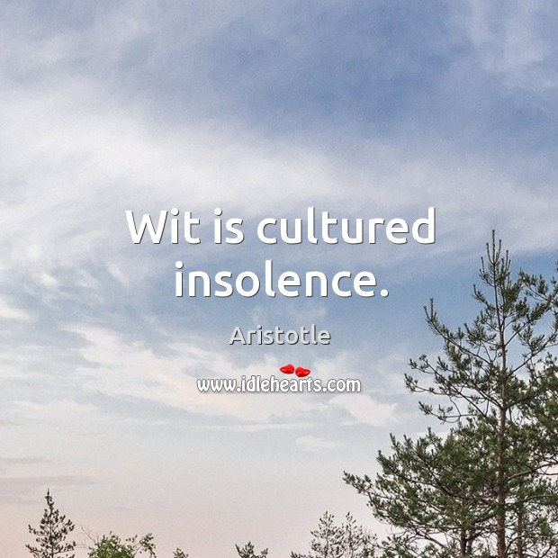 Wit is cultured insolence. Image