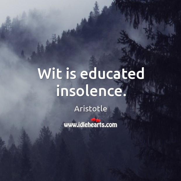 Wit is educated insolence. Aristotle Picture Quote