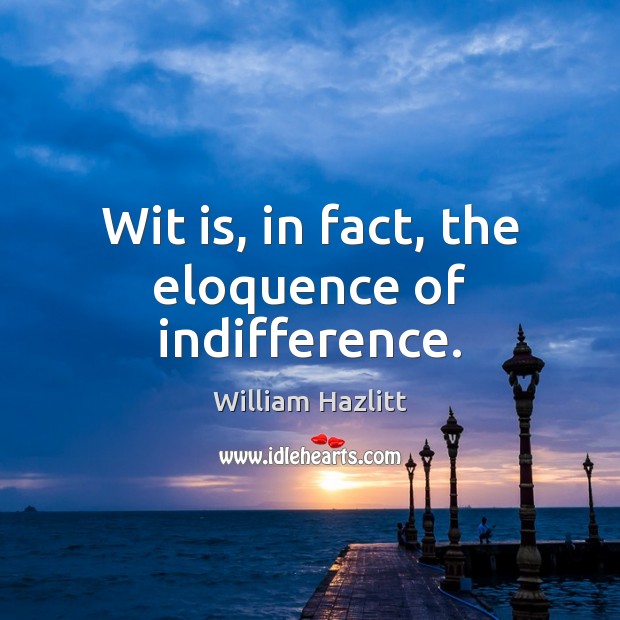 Wit is, in fact, the eloquence of indifference. William Hazlitt Picture Quote