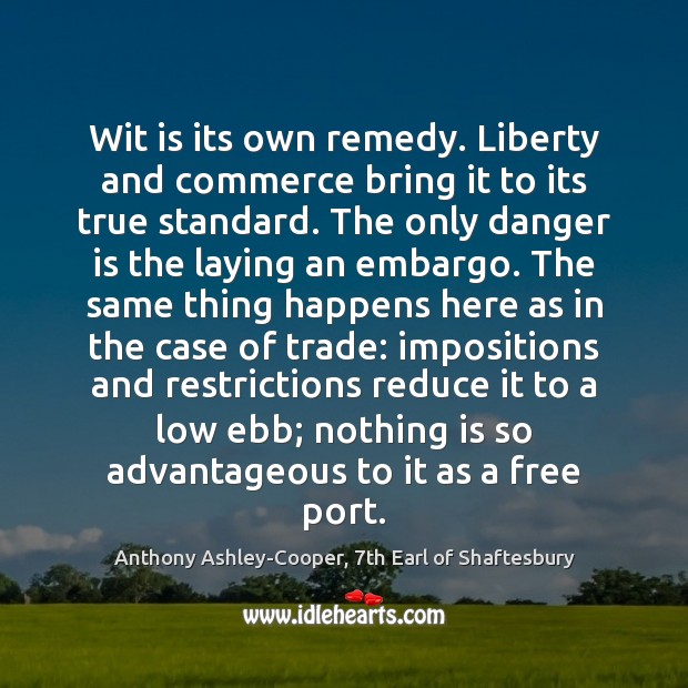Wit is its own remedy. Liberty and commerce bring it to its Anthony Ashley-Cooper, 7th Earl of Shaftesbury Picture Quote