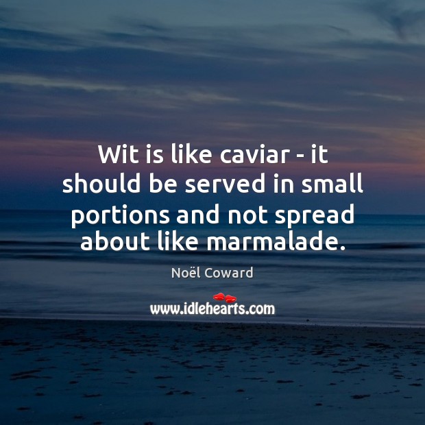 Wit is like caviar – it should be served in small portions Noël Coward Picture Quote