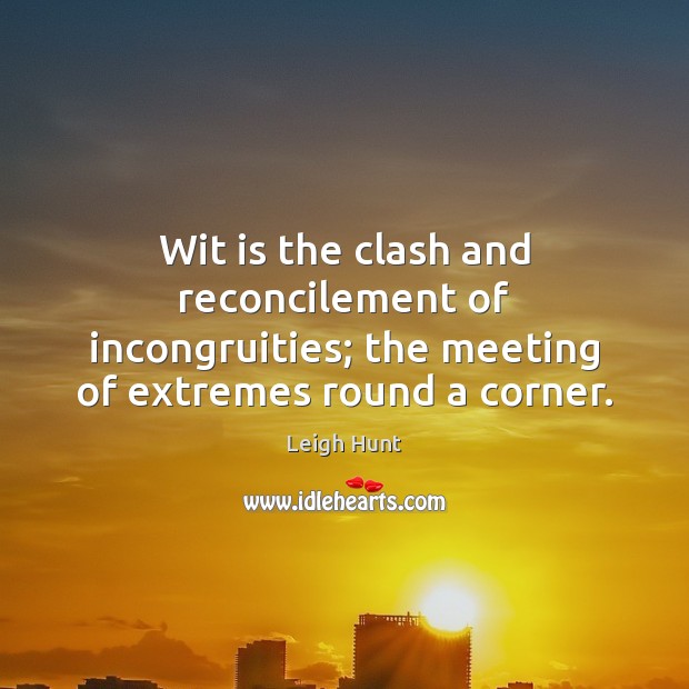 Wit is the clash and reconcilement of incongruities; the meeting of extremes Leigh Hunt Picture Quote