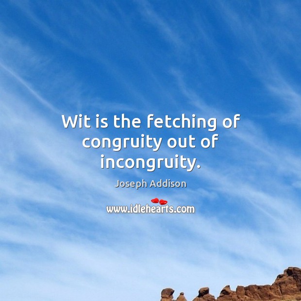 Wit is the fetching of congruity out of incongruity. Joseph Addison Picture Quote