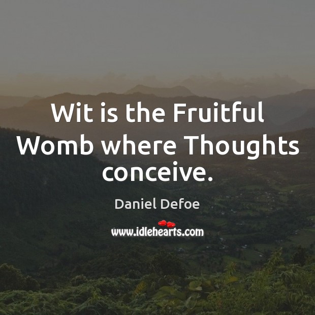 Wit is the Fruitful Womb where Thoughts conceive. Daniel Defoe Picture Quote