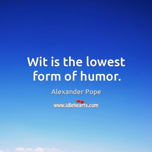 Wit is the lowest form of humor. Alexander Pope Picture Quote