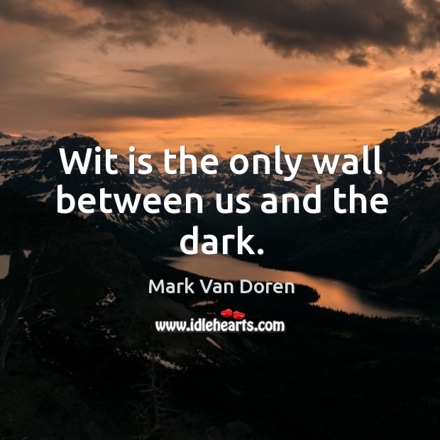 Wit is the only wall between us and the dark. Mark Van Doren Picture Quote