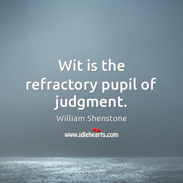 Wit is the refractory pupil of judgment. William Shenstone Picture Quote