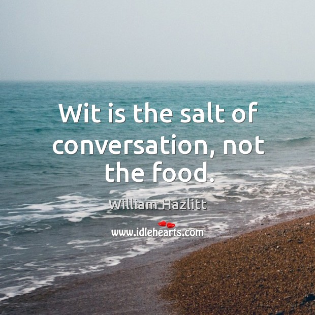 Wit is the salt of conversation, not the food. William Hazlitt Picture Quote
