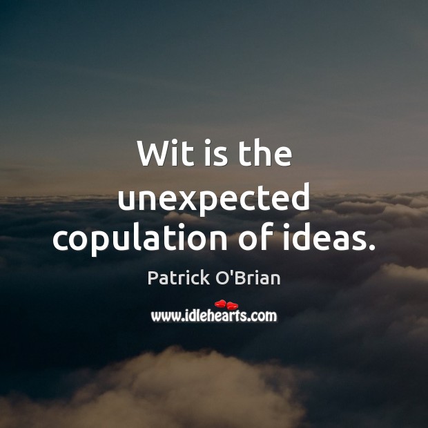 Wit is the unexpected copulation of ideas. Patrick O’Brian Picture Quote