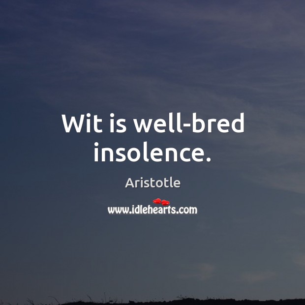 Wit is well-bred insolence. Aristotle Picture Quote