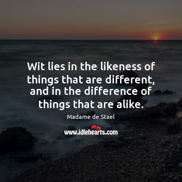 Wit lies in the likeness of things that are different, and in Madame de Stael Picture Quote