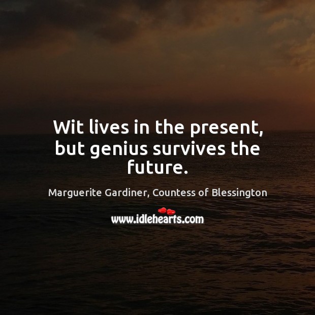 Wit lives in the present, but genius survives the future. Marguerite Gardiner, Countess of Blessington Picture Quote