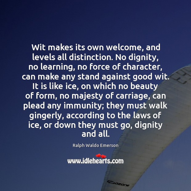 Wit makes its own welcome, and levels all distinction. No dignity, no Ralph Waldo Emerson Picture Quote