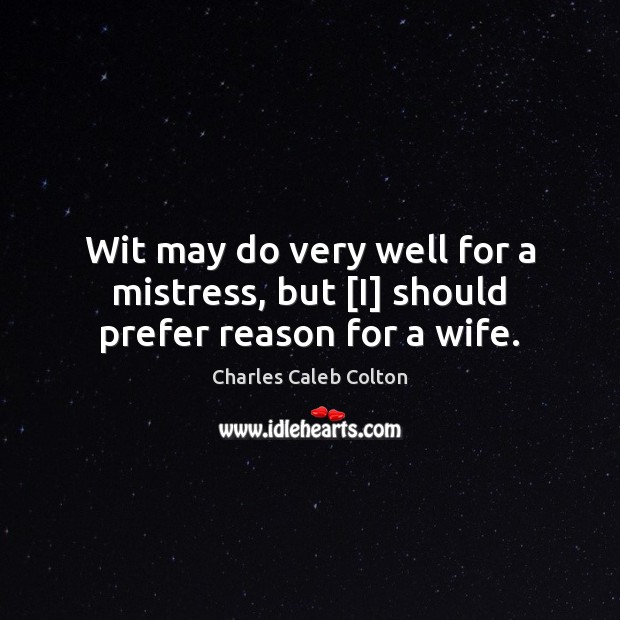 Wit may do very well for a mistress, but [I] should prefer reason for a wife. Charles Caleb Colton Picture Quote