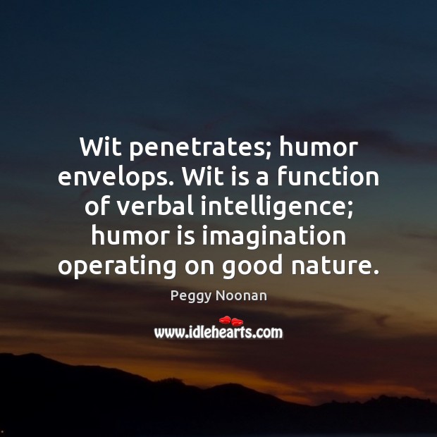 Wit penetrates; humor envelops. Wit is a function of verbal intelligence; humor Humor Quotes Image