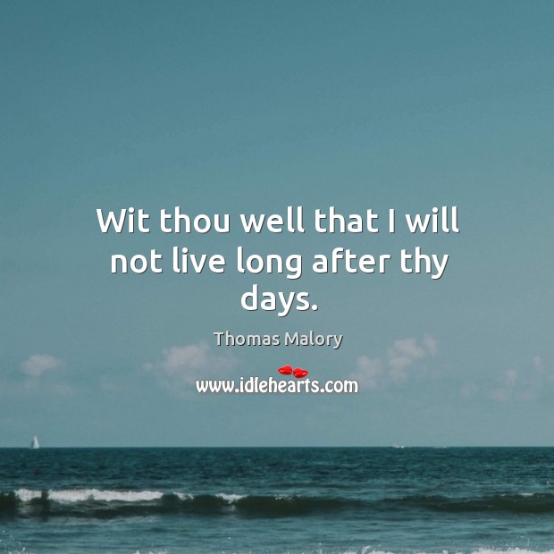 Wit thou well that I will not live long after thy days. Thomas Malory Picture Quote