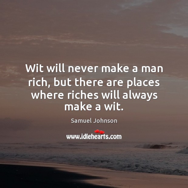 Wit will never make a man rich, but there are places where riches will always make a wit. Image