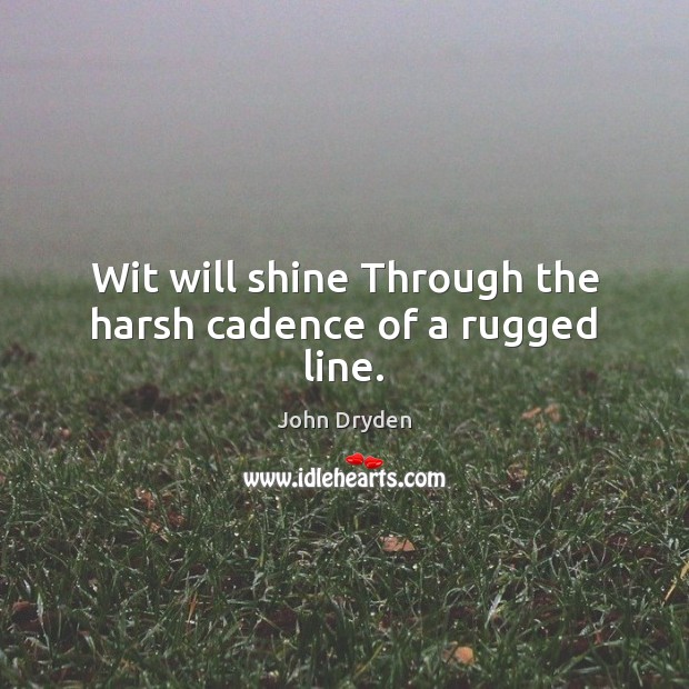 Wit will shine Through the harsh cadence of a rugged line. John Dryden Picture Quote