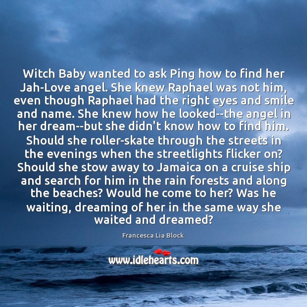 Witch Baby wanted to ask Ping how to find her Jah-Love angel. Francesca Lia Block Picture Quote