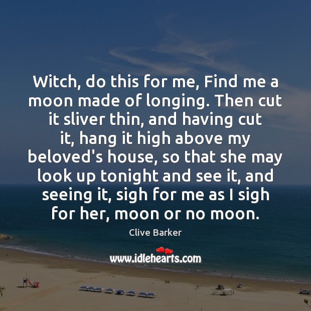 Witch, do this for me, Find me a moon made of longing. Clive Barker Picture Quote
