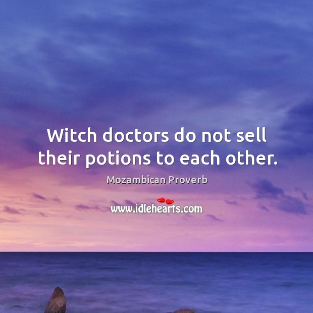 Witch doctors do not sell their potions to each other. Mozambican Proverbs Image