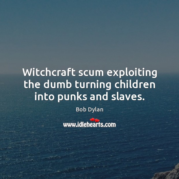 Witchcraft scum exploiting the dumb turning children into punks and slaves. Image