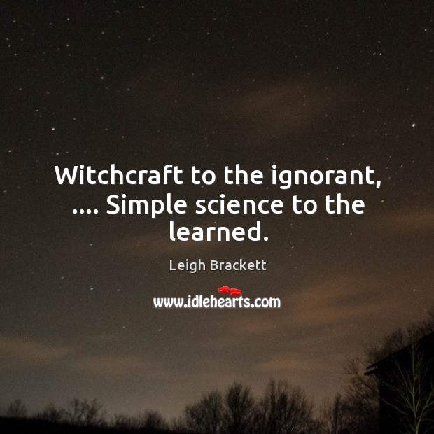 Witchcraft to the ignorant, …. Simple science to the learned. Leigh Brackett Picture Quote