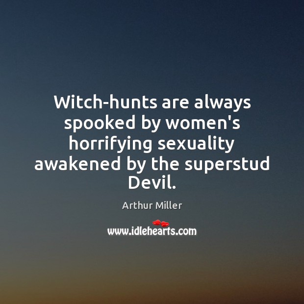 Witch-hunts are always spooked by women’s horrifying sexuality awakened by the superstud Arthur Miller Picture Quote
