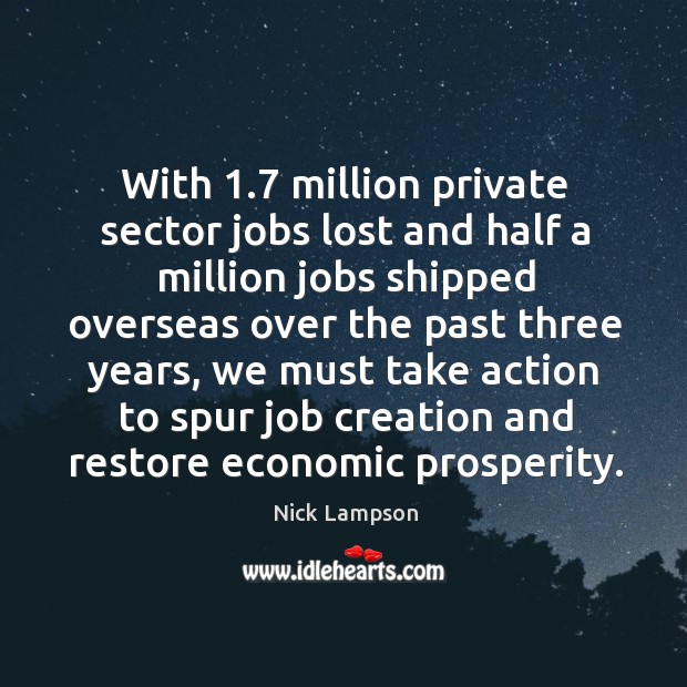With 1.7 million private sector jobs lost and half a million jobs shipped overseas over the past three years Nick Lampson Picture Quote