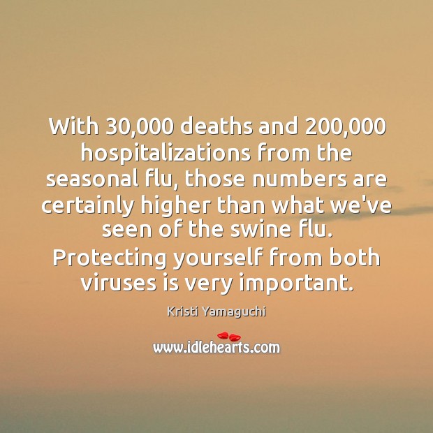 With 30,000 deaths and 200,000 hospitalizations from the seasonal flu, those numbers are certainly Kristi Yamaguchi Picture Quote