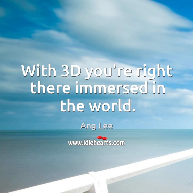 With 3D you’re right there immersed in the world. Ang Lee Picture Quote