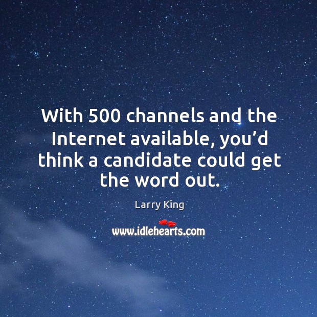 With 500 channels and the internet available, you’d think a candidate could get the word out. Larry King Picture Quote