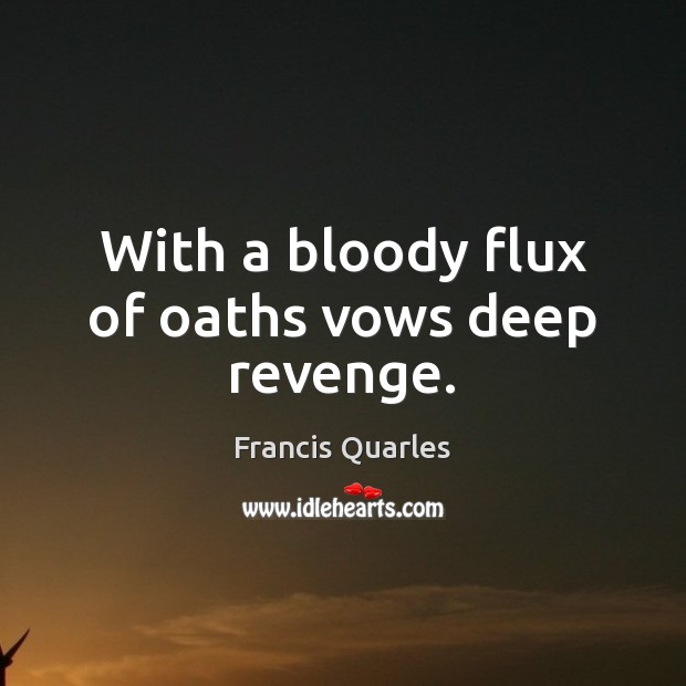 With a bloody flux of oaths vows deep revenge. Francis Quarles Picture Quote