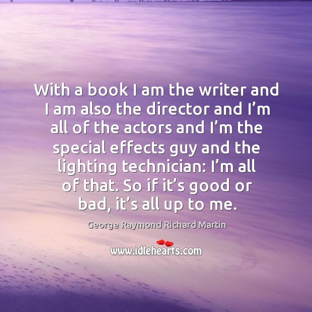 With a book I am the writer and I am also the director and I’m all of the actors and Image