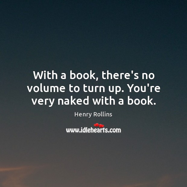 With a book, there’s no volume to turn up. You’re very naked with a book. Image