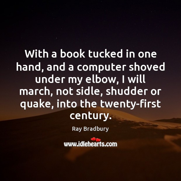 With a book tucked in one hand, and a computer shoved under Ray Bradbury Picture Quote