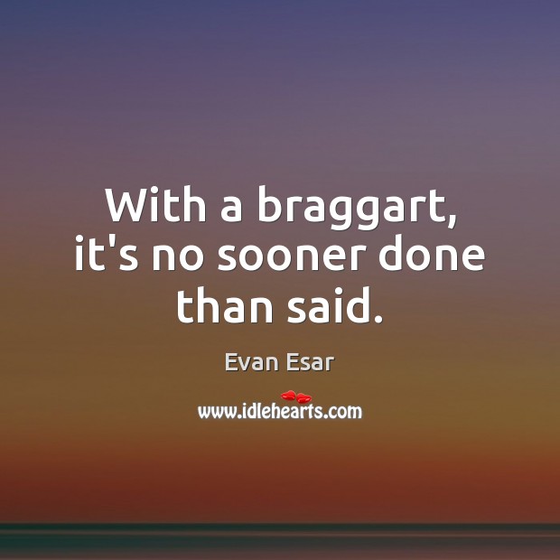 With a braggart, it’s no sooner done than said. Evan Esar Picture Quote