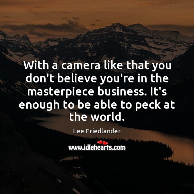With a camera like that you don’t believe you’re in the masterpiece Lee Friedlander Picture Quote