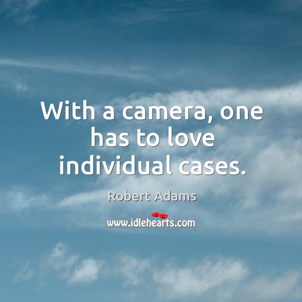 With a camera, one has to love individual cases. Image