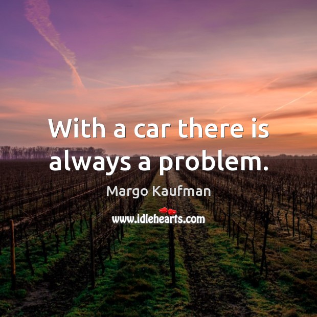 With a car there is always a problem. Margo Kaufman Picture Quote