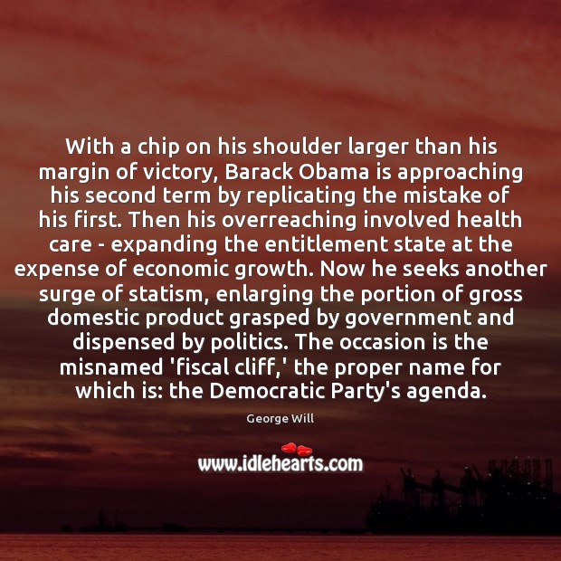With a chip on his shoulder larger than his margin of victory, George Will Picture Quote