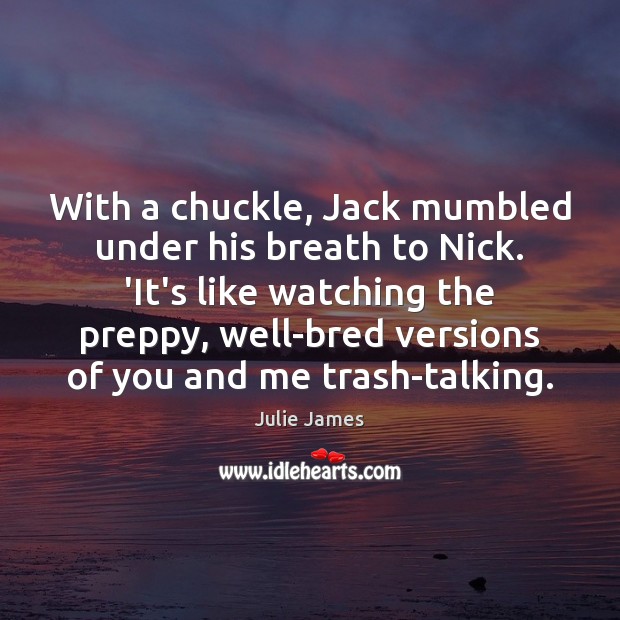 With a chuckle, Jack mumbled under his breath to Nick. ‘It’s like Julie James Picture Quote