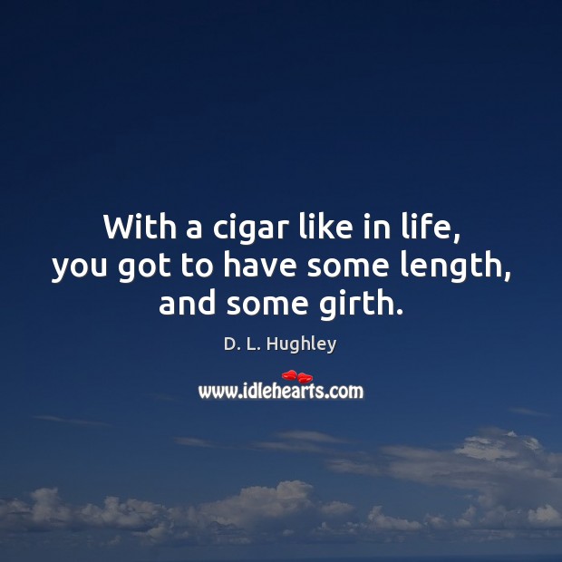 With a cigar like in life, you got to have some length, and some girth. D. L. Hughley Picture Quote