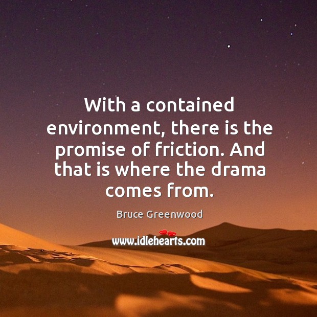 With a contained environment, there is the promise of friction. And that is where the drama comes from. Image