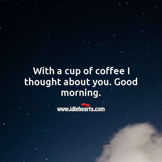 With a cup of coffee I thought about you. Good morning. Good Morning Quotes Image